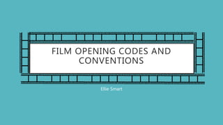 FILM OPENING CODES AND
CONVENTIONS
Ellie Smart
 