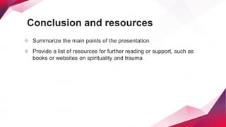 Conclusion and resources
✧ Summarize the main points of the presentation
✧ Provide a list of resources for further reading or support, such as
books or websites on spirituality and trauma
 