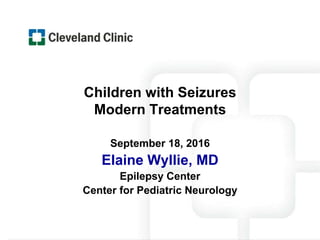 Children with Seizures
Modern Treatments
September 18, 2016
Elaine Wyllie, MD
Epilepsy Center
Center for Pediatric Neurology
 