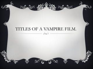 TITLES OF A VAMPIRE FILM. 
 