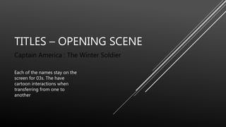 TITLES – OPENING SCENE
Captain America : The Winter Soldier
Each of the names stay on the
screen for 03s. The have
cartoon...