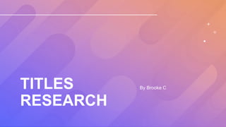 TITLES
RESEARCH
By Brooke C
 