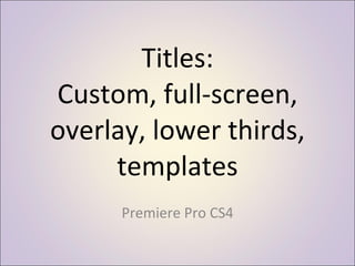Titles: Custom, full-screen, overlay, lower thirds, templates Premiere Pro CS4 