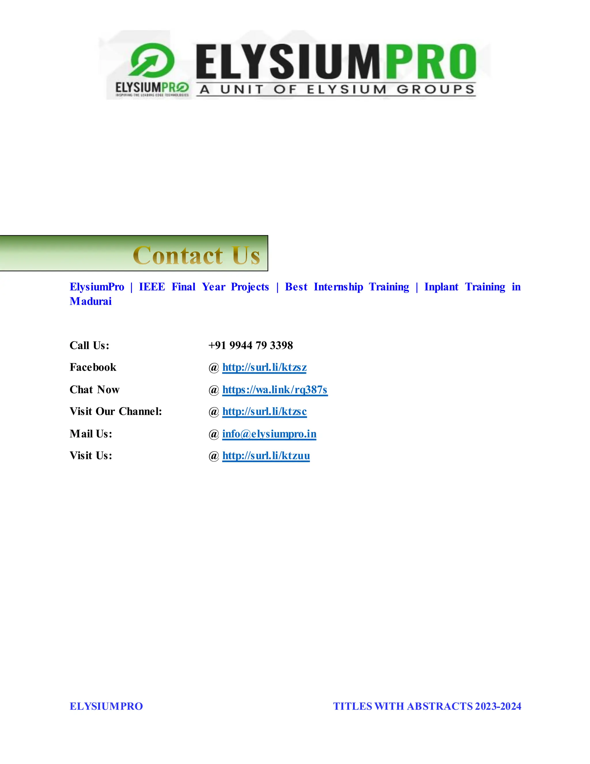 ELYSIUMPRO TITLES WITH ABSTRACTS 2023-2024
ElysiumPro | IEEE Final Year Projects | Best Internship Training | Inplant Training in
Madurai
Call Us: +91 9944 79 3398
Facebook @ http://surl.li/ktzsz
Chat Now @ https://wa.link/rq387s
Visit Our Channel: @ http://surl.li/ktzsc
Mail Us: @ info@elysiumpro.in
Visit Us: @ http://surl.li/ktzuu
 