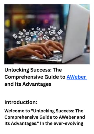 Unlocking Success: The
Comprehensive Guide to AWeber
and Its Advantages
Introduction:
Welcome to "Unlocking Success: The
Comprehensive Guide to AWeber and
Its Advantages." In the ever-evolving
 