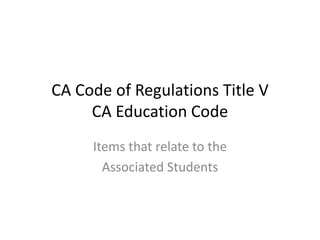 CA Code of Regulations Title VCA Education Code Items that relate to the Associated Students 