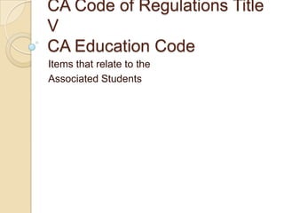 CA Code of Regulations Title VCA Education Code Items that relate to the Associated Students 