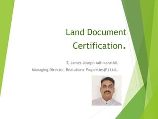 Land Document
Certification.
T. James Joseph Adhikarathil.
Managing Director, Realutionz Properties(P) Ltd..
 