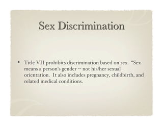•  Title VII prohibits discrimination based on sex. “Sex
  means a person’s gender -- not his/her sexual
  orientation. It also includes pregnancy, childbirth, and
  related medical conditions.!
 
