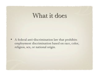 •  A federal anti-discrimination law that prohibits
   employment discrimination based on race, color,
   religion, sex, or national origin.!
 