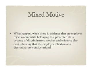 •  What happens when there is evidence that an employer
  rejects a candidate belonging to a protected class
  because of discriminatory motives and evidence also
  exists showing that the employer relied on non-
  discriminatory considerations?!
 