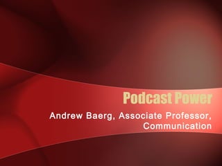 Podcast Power
Andrew Baerg, Associate Professor,
                  Communication
 