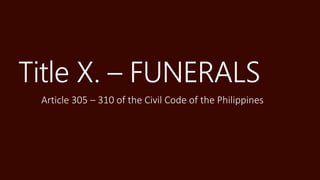 Title X. – FUNERALS
Article 305 – 310 of the Civil Code of the Philippines
 