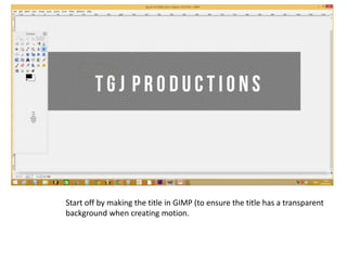 Start off by making the title in GIMP (to ensure the title has a transparent
background when creating motion.
 