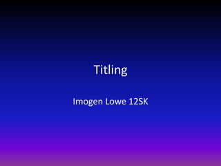 Titling 
Imogen Lowe 12SK 
 