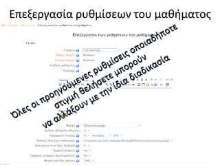 Επεξεργασία ρυθμίσεων του μαθήματος Όλες οι προηγούμενες ρυθμίσεις οποιαδήποτε στιγμή θελήσετε μπορούν να αλλάξουν με την ίδια διαδικασία 