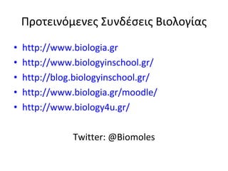 Προτεινόμενες Συνδέσεις   Βιολογίας http ://www.biologia.gr http ://www.biologyinschool.gr / http://blog.biologyinschool.gr/ http://www.biologia.gr/moodle/ http://www.biology4u.gr/ Twitter: @Biomoles 