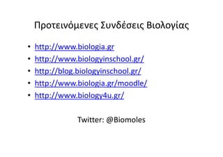 Προτεινόμενες Συνδέσεις Βιολογίας
•   http://www.biologia.gr
•   http://www.biologyinschool.gr/
•   http://blog.biologyinschool.gr/
•   http://www.biologia.gr/moodle/
•   http://www.biology4u.gr/

               Twitter: @Biomoles
 