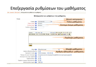 Επεξεργασία ρυθμίσεων του μαθήματος

                               Μενού κατηγοριών
                               Τίτλος μαθήματος
                         Σύντομο όνομα μαθήματος




                             Περίληψη μαθήματος




                               Μορφή μαθήματος
                     Αριθμός εβδομάδων μαθήματος
 