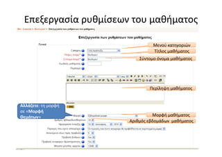 Επεξεργασία ρυθμίσεων του μαθήματος

                                Μενού κατηγοριών
                                Τίτλος μαθήματος
                          Σύντομο όνομα μαθήματος




                              Περίληψη μαθήματος


Αλλάζετε: τη μορφή
σε «Μορφή
Θεμάτων»                        Μορφή μαθήματος
                      Αριθμός εβδομάδων μαθήματος
 