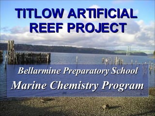 TITLOW ARTIFICIAL  REEF PROJECT Bellarmine Preparatory School Marine Chemistry Program 