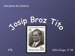 Disciplina de História Cátia Diogo, nº 28 9ºB Josip Broz Tito 