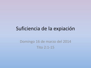 Suficiencia de la expiación
Domingo 16 de marzo del 2014
Tito 2:1-15
 
