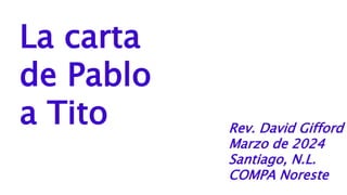 La carta
de Pablo
a Tito Rev. David Gifford
Marzo de 2024
Santiago, N.L.
COMPA Noreste
 