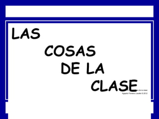 LAS
COSAS
DE LA
CLASEA1_Las cosas de la clase
Agapito Floriano Lacalle © 2012
 