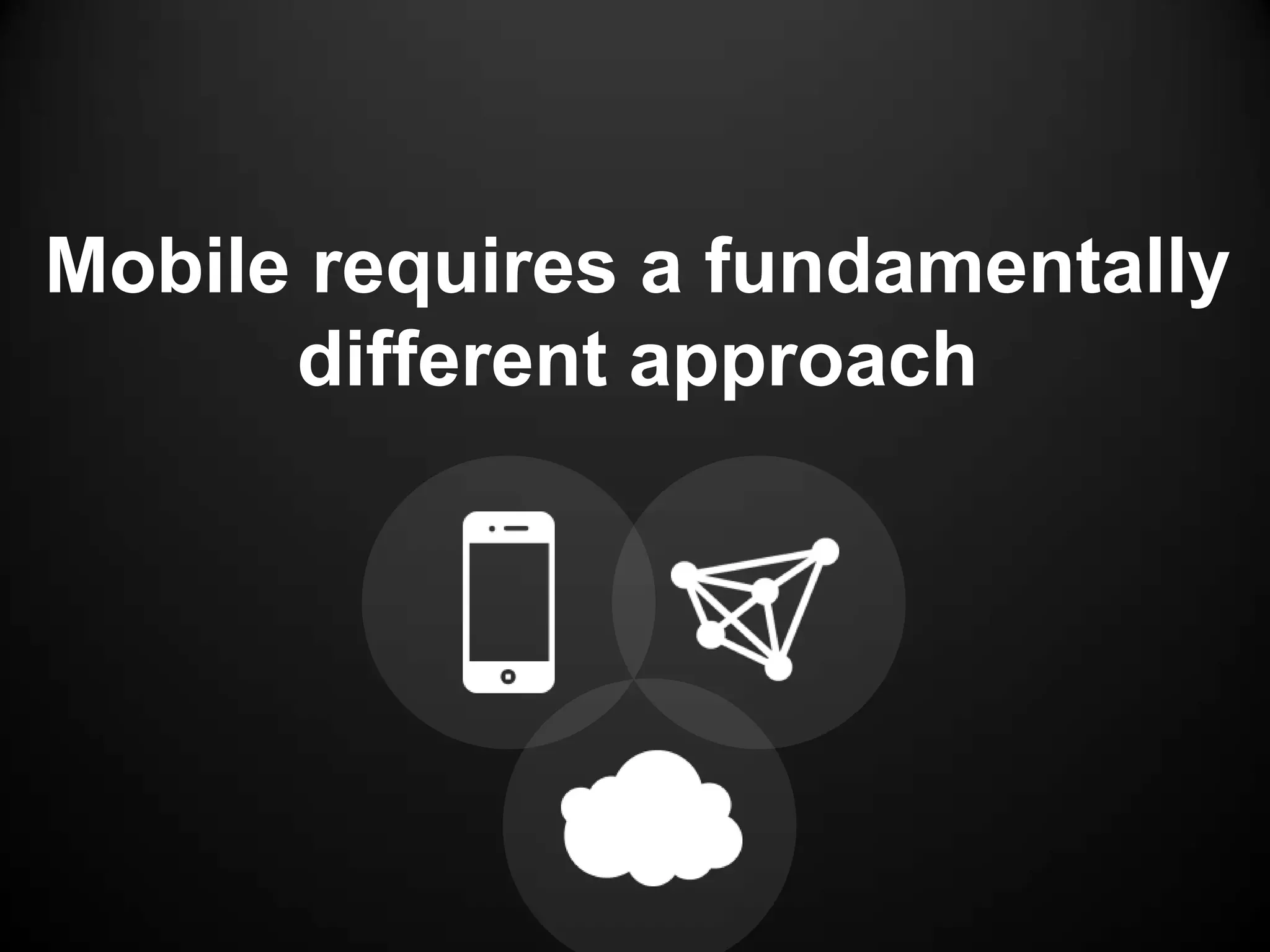 Mobile requires a fundamentally
      different approach
 