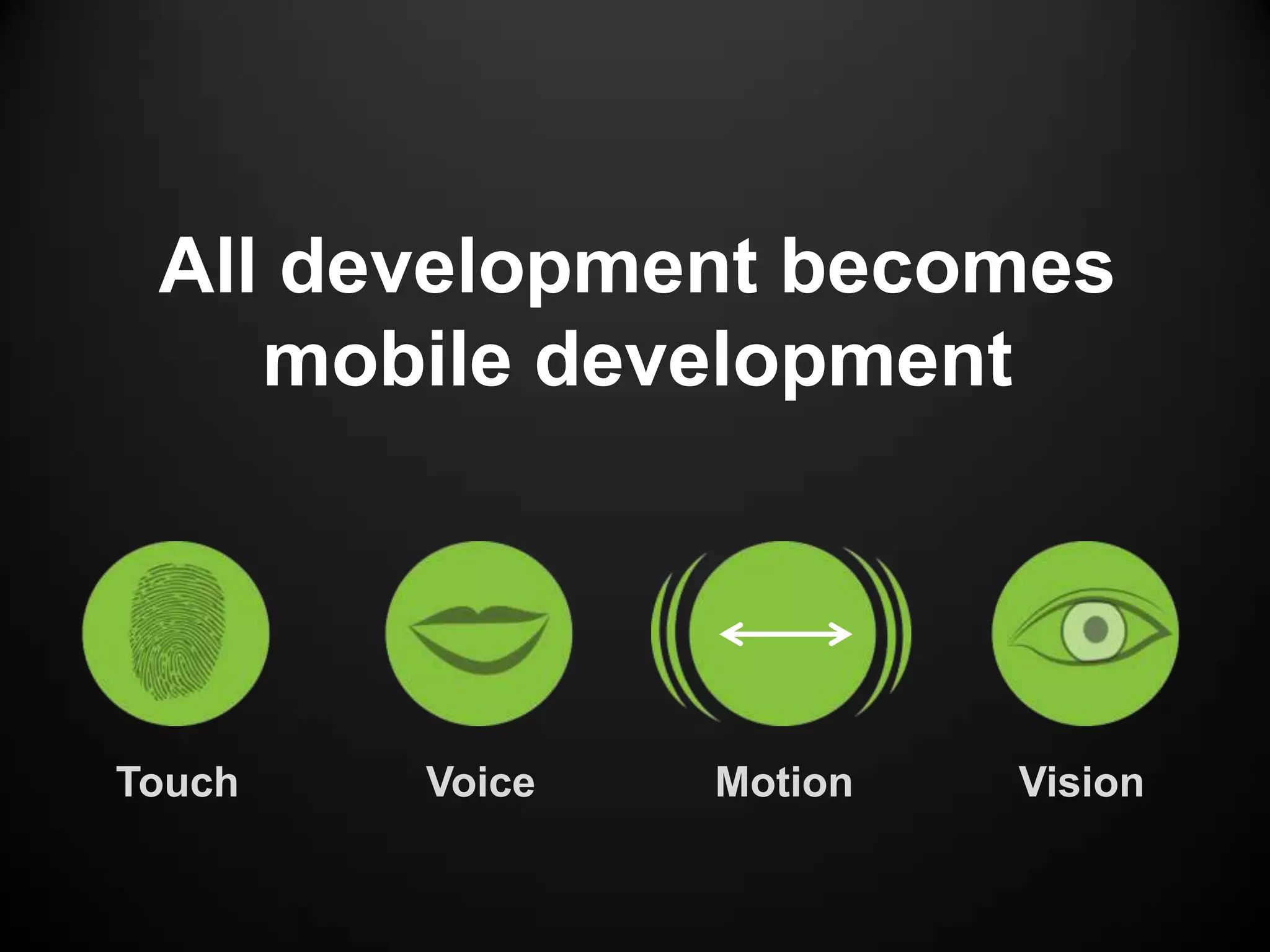 All development becomes
    mobile development




Touch   Voice   Motion   Vision
 