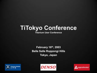TiTokyo Conference
     Titanium User Conference




      February 16th, 2003
   Belle Salle Roppongi Hills
          Tokyo, Japan
 