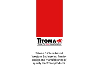 Taiwan & China based 
Western Engineering firm for 
design and manufacturing of 
quality electronic products 
 