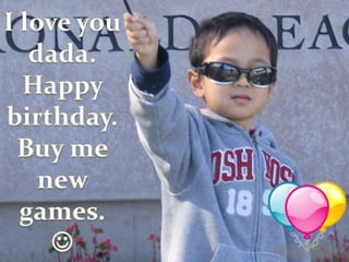 I love you dada. Happy birthday. Buy me new games. 