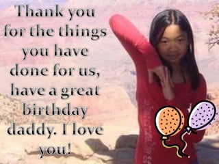 Thank you for the things you have done for us, have a great birthday daddy. I love you!  