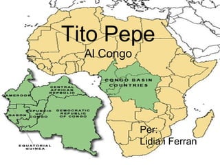 Tito Pepe
  Al Congo




             Per:
             Lidia i Ferran
 