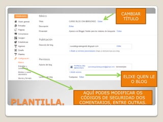 CAMBIAR
TÍTULO

ELIXE QUEN LE
O BLOG

PLANTILLA.

AQUÍ PODES MODIFICAR OS
CÓDIGOS DE SEGURIDAD DOS
COMENTARIOS, ENTRE OUTRAS.

 