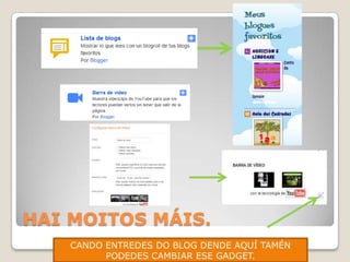 HAI MOITOS MÁIS.
CANDO ENTREDES DO BLOG DENDE AQUÍ TAMÉN
PODEDES CAMBIAR ESE GADGET.

 