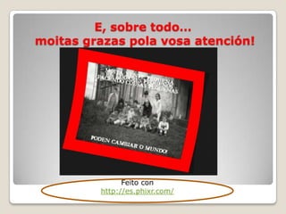 E, sobre todo…
moitas grazas pola vosa atención!

Feito con
http://es.phixr.com/

 