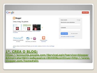 1º. CREA O BLOG:

https://accounts.google.com/ServiceLogin?service=blogger
&ltmpl=start&hl=es&passive=86400&continue=http://www.
blogger.com/home#s01

 