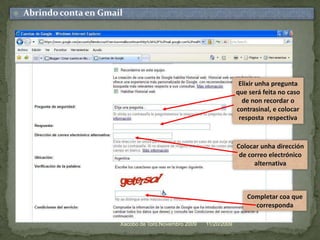 11/20/2009Xacobo de Toro.Novembro 2009Abrindo conta en GmailElixir unhapregunta que será feita no caso de non recordar ocontrasinal, e colocar resposta  respectiva Colocar unhadirección de correo electrónico alternativaCompletar coa que corresponda