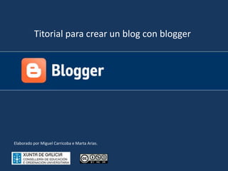 Titorial para crear un blog con blogger Elaborado por Miguel Carricoba e Marta Arias. 