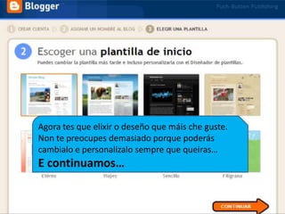 Agora tes que elixir o deseño que máis che guste.Non te preocupes demasiado porque poderás cambialo e personalizalo sempre que queiras…E continuamos…