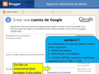 Segue as indicacións da páxinaLembra!!! Os contrasinais en internet deben cumprir varios requisitos:1.- Fáciles de lembrar2.- Polo menos con 8 díxitos3.- Combina letras, números e caracteres especiais como € $ @ ¿ ? ( ) &Escribe un contrasinal para protexer á túa conta