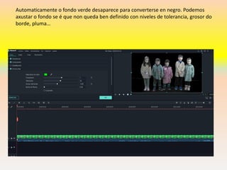 Automaticamente o fondo verde desaparece para converterse en negro. Podemos
axustar o fondo se é que non queda ben definido con niveles de tolerancia, grosor do
borde, pluma…
 
