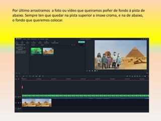 Por último arrastramos a foto ou vídeo que queiramos poñer de fondo á pista de
abaixo. Sempre ten que quedar na pista superior a imaxe croma, e na de abaixo,
o fondo que queremos colocar.
 