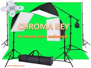 CHROMA KEY
EDLG. yolick@edu.xunta.gal
Un recurso para o audiovisual
 