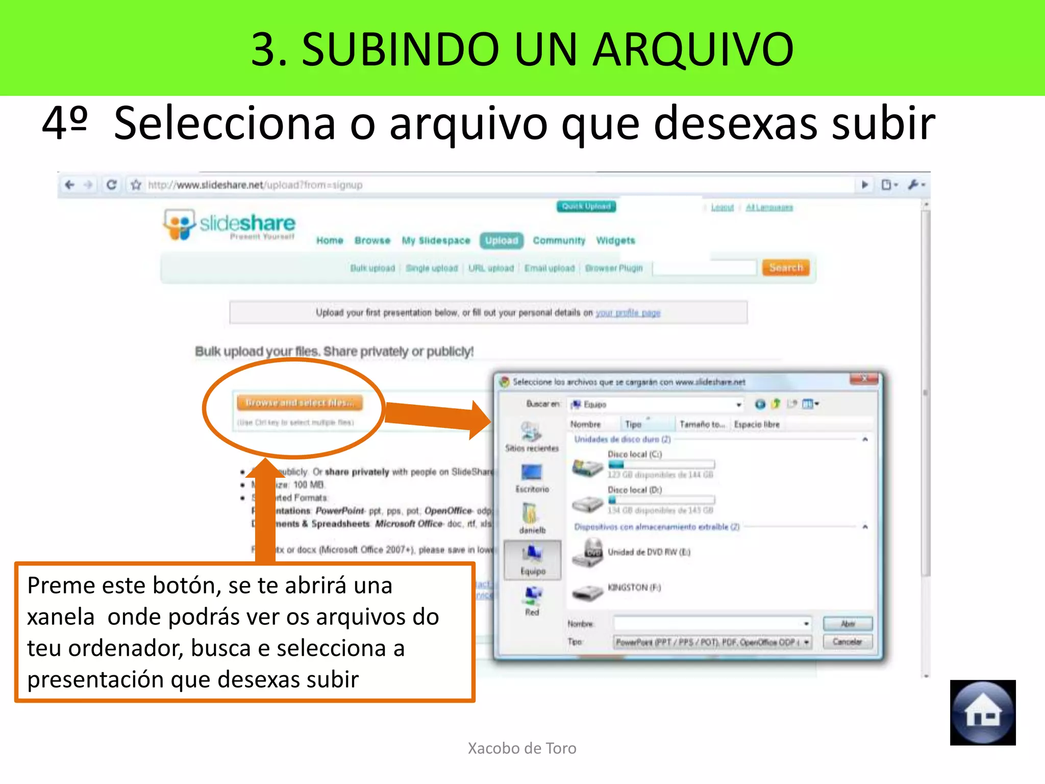 3. SUBINDO UN ARQUIVO
 4º Selecciona o arquivo que desexas subir




Preme este botón, se te abrirá una
xanela onde podrás ver os arquivos do
teu ordenador, busca e selecciona a
presentación que desexas subir

                                        Xacobo de Toro
 