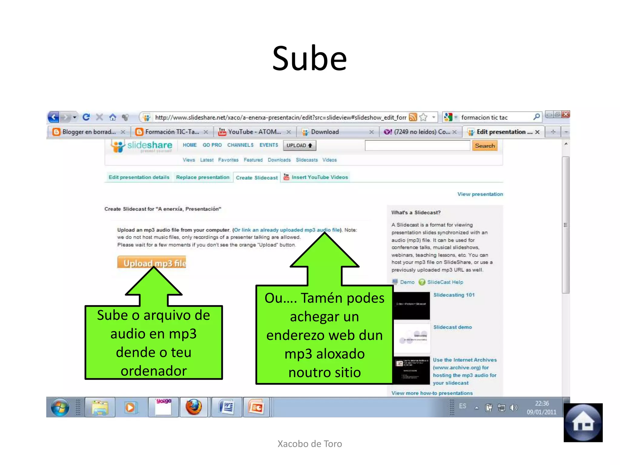 Sube




                    Ou…. Tamén podes
Sube o arquivo de      achegar un
  audio en mp3      enderezo web dun
   dende o teu        mp3 aloxado
    ordenador          noutro sitio



                     Xacobo de Toro
 