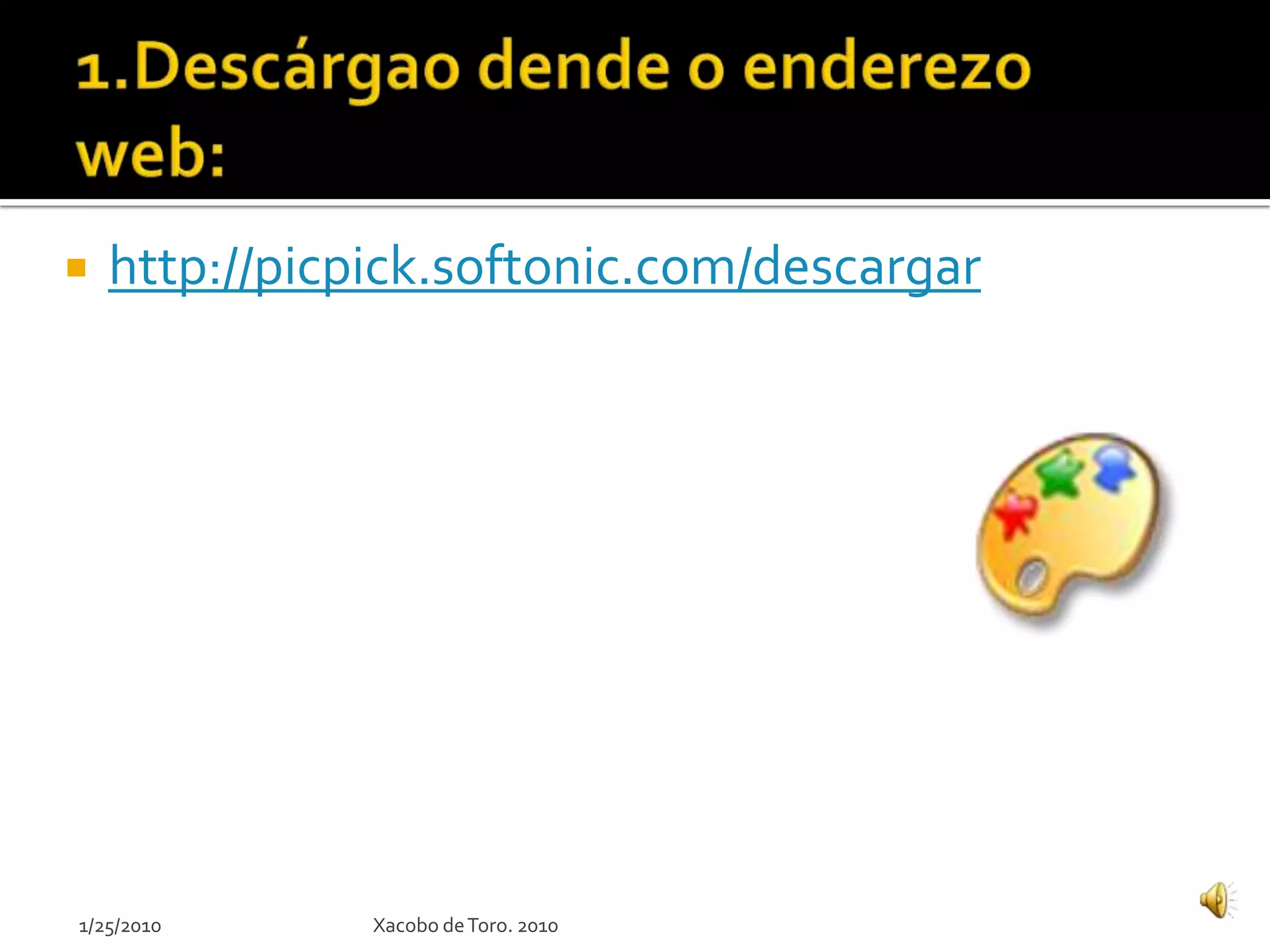  http://picpick.softonic.com/descargar
Xacobo deToro. 20101/25/2010
 